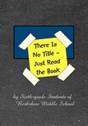 Barb Babich, Daniel Fisher - There Is No Title - Just Read the Book: 149 Stories by Sixth-grade Students of Berkshire Middle School, Häftad. Tillgänglighet: Lägg i varukorg