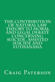 Craig Paterson - The Contribution of Natural Law Theory to Moral and Legal Debate Concerning Suicide, Assisted Suicide, and Euthanasia, Häftad. Tillgänglighet: Lägg i varukorg