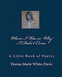 Donna White-Davis, Donna Marie White-Davis - Where I Was or Why I Didn't Come: A Little Book of Poetry, Häftad. Tillgänglighet: Lägg i varukorg