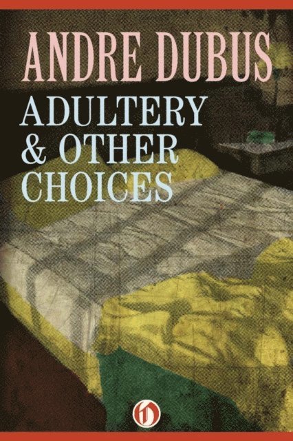 Andre Dubus - Adultery & Other Choices, E-bok