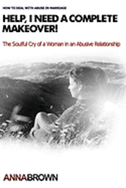 Anna Brown - Help, I Need a Complete Makeover: The Soulful Cry of a Woman in an Abusive Relationship, Häftad