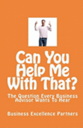 Can You Help Me With That?: The Question Every Business Advisor Wants To Hear