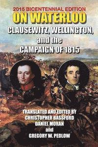 1st Duke of Wellington Arthu Wellesley, Christopher Bassford - On Waterloo: Clausewitz, Wellington, and the Campaign of 1815, Häftad. Tillgänglighet: Lägg i varukorg
