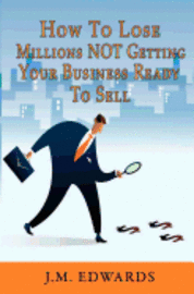 J. M. Edwards - How To Lose Millions NOT Getting Your Business Ready To Sell, Häftad. Tillgänglighet: Lägg i varukorg