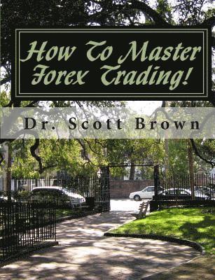 Scott Brown - How To Master Forex Trading!: On A Mission without Permission..., Häftad