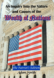Timeless Classic Books, Adam Smith - An Inquiry Into the Nature and Causes of the Wealth of Nations: The Patriot's Edition, Including Five Books and an Extensive Appendix to the Articles, Häftad