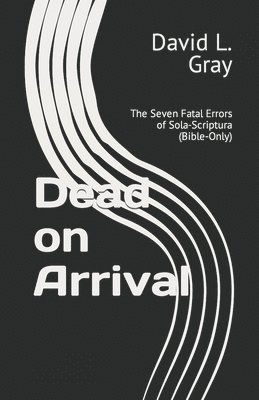 David L. Gray - Dead on Arrival: The Seven Fatal Errors of Sola-Scriptura (Bible-Only), Häftad. Tillgänglighet: Lägg i varukorg