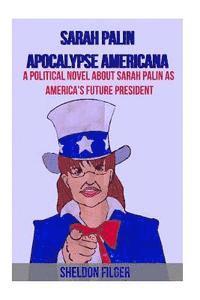 Sarah Palin Apocalypse Americana: A Political Novel About Sarah Palin As America's Future President