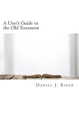 Daniel J. Baker - A User's Guide to the Old Testament: From the Pages of the Old Testament to the Places Where We Live, Häftad. Tillgänglighet: Lägg i varukorg