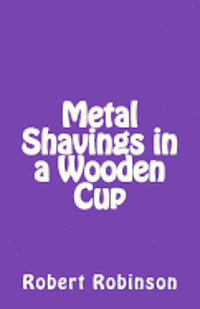 Robert Robinson - Metal Shavings in a Wooden Cup, Häftad