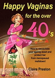 Claire Preston - Happy Vaginas for the Over 40s: How to resuscitate your ageing asset and protect her from menopausal meltdown!, Häftad