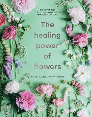 Claire Bowen, Eva Nemeth - The Healing Power of Flowers: Discover the Secret Language of the Flowers You Love, Inbunden. Tillgänglighet: Lägg i varukorg