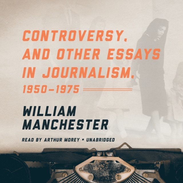 William Manchester - Controversy, and Other Essays in Journalism, 1950-1975, Ljudbok
