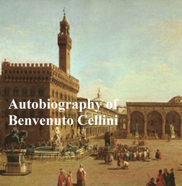 Benvenuto Cellini - Autobiography of Benvenuto Cellini, E-bok