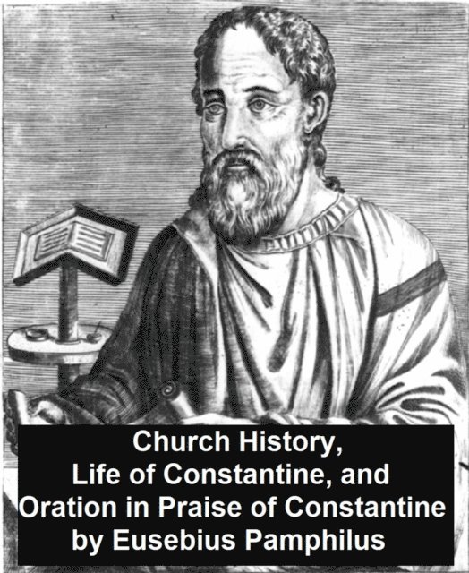 Eusebius  Pamphilus - Church History, Life of Constantine, and Oration in Praise of Constantine, E-bok