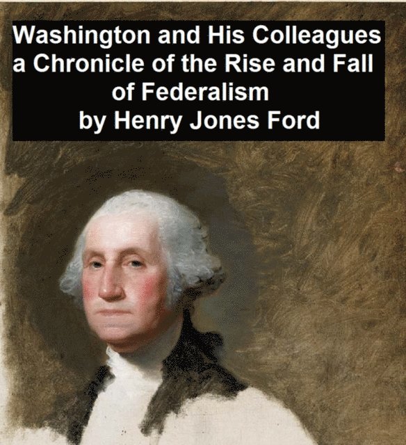 Henry Jones Ford - Washington and His Colleagues, A Chronicle of the Rise and Fall of Federalism, E-bok