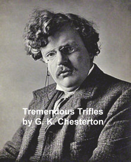 G. K. Chesterton - Tremendous Trifles, E-bok