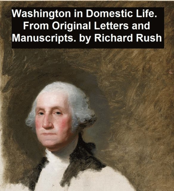 Richard Rush - Washington in Domestic Life, From Original Letters and Manuscripts, E-bok