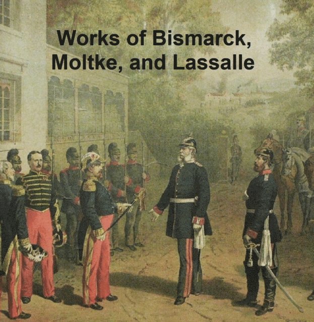 Otto von Bismarck - Works of Bismarck, Moltke, and Lassalle, E-bok