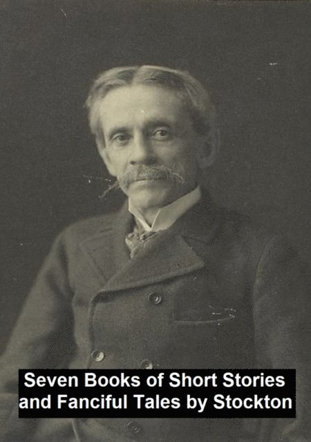 Frank Stockton - Seven Books of Short Stories and Fanciful Tales, E-bok