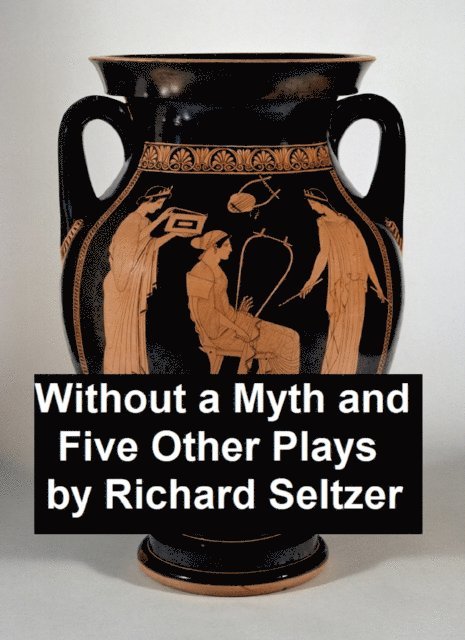 Richard Seltzer - Without a Myth and Five Other Plays, E-bok