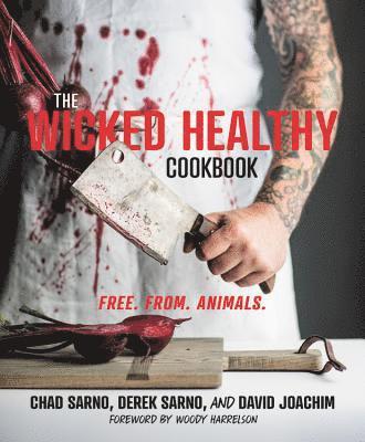 Chad Sarno, Derek Sarno - The Wicked Healthy Cookbook: Free. From. Animals., Inbunden