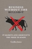 Geoffrey James - Business Without the Bullsh*t: 49 Secrets and Shortcuts You Need to Know, Inbunden