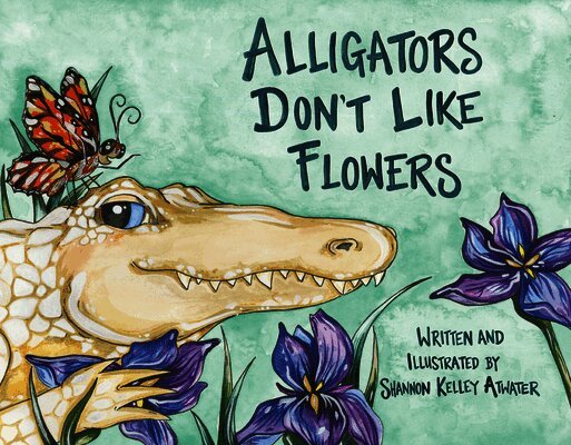 Shannon Kelley Atwater - Alligators Don't Like Flowers, Inbunden