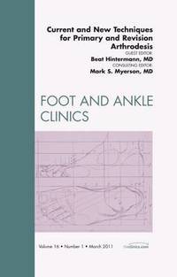 Current and New Techniques for Primary and Revision Arthrodesis, An Issue of Foot and Ankle Clinics