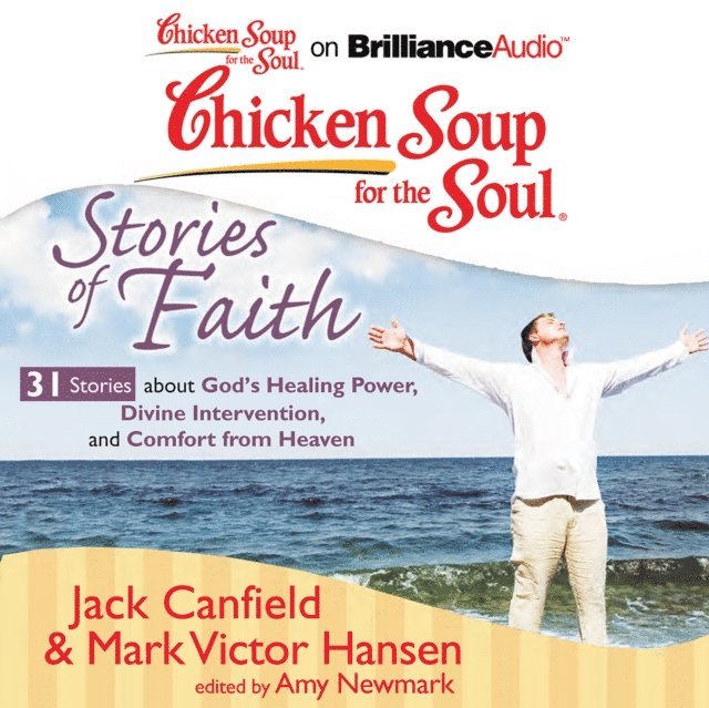 Mark Victor Hansen, Jack Canfield, Amy Newmark - Chicken Soup for the Soul: Stories of Faith - 31 Stories about God's Healing Power, Divine Intervention, and Comfort from Heaven, Ljudbok