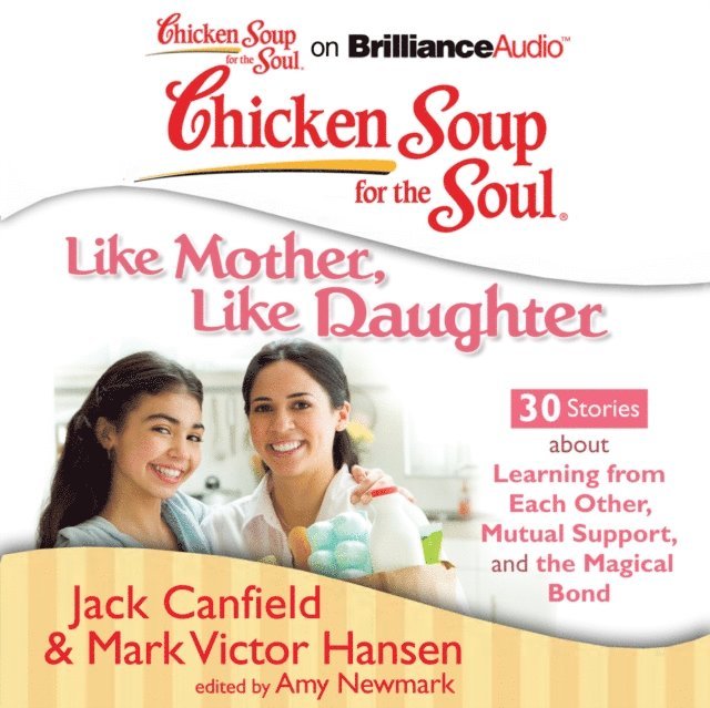 Mark Victor Hansen, Jack Canfield, Amy Newmark - Chicken Soup for the Soul: Like Mother, Like Daughter - 30 Stories about Learning from Each Other, Mutual Support, and the Magical Bond, Ljudbok