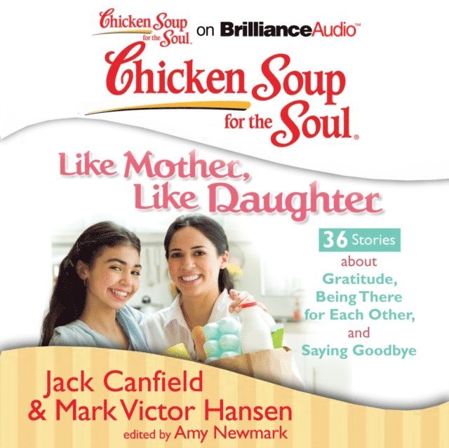 Mark Victor Hansen, Jack Canfield, Amy Newmark - Chicken Soup for the Soul: Like Mother, Like Daughter - 36 Stories about Gratitude, Being There for Each Other, and Saying Goodbye, Ljudbok