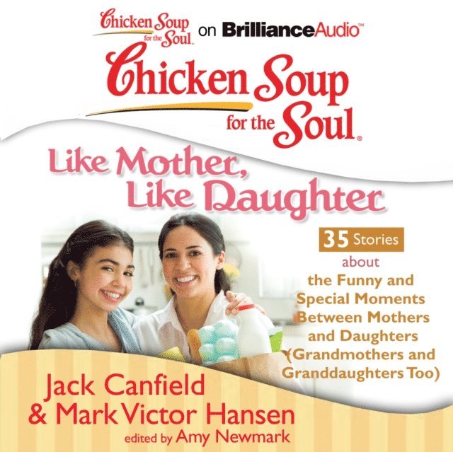 Mark Victor Hansen, Jack Canfield, Amy Newmark - Chicken Soup for the Soul: Like Mother, Like Daughter - 35 Stories about the Funny and Special Moments Between Mothers and Daughters (Grandmothers and Granddaughters Too), Ljudbok