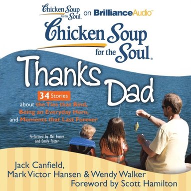 Wendy Walker, Mark Victor Hansen, Jack Canfield - Chicken Soup for the Soul: Thanks Dad - 34 Stories about the Ties that Bind, Being an Everyday Hero, and Moments that Last Forever, Ljudbok