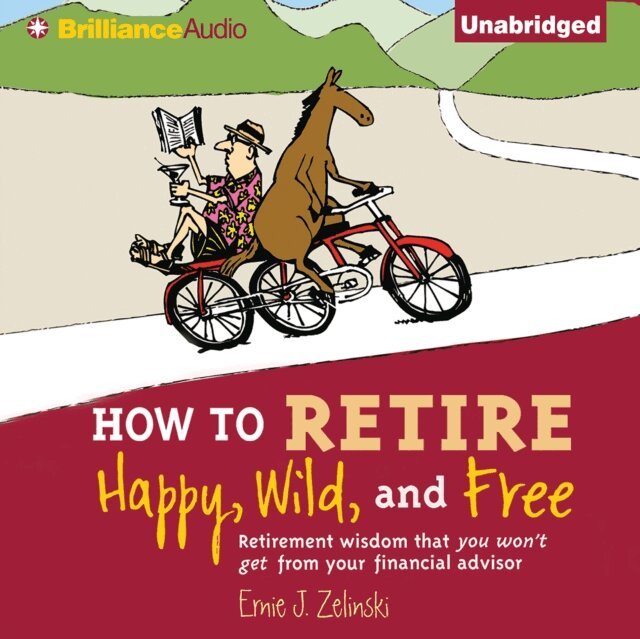 Ernie J. Zelinski - How to Retire Happy, Wild, and Free, Ljudbok