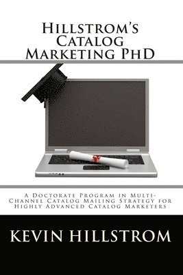 Kevin Hillstrom - Hillstrom's Catalog Marketing PhD: A Doctorate Program in Multi-Channel Catalog Mailing Strategy for Highly Advanced Catalog Marketers, Häftad