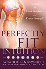 Mark Hollingsworth, Jana Hollingsworth - Perfectly Fit Intuition: Training for Inner Guidance and Outer Strength, Häftad