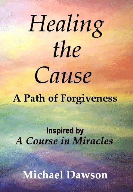 Michael Dawson - Healing the Cause - A Path of Forgiveness - Inspired by A Course in Miracles, E-bok