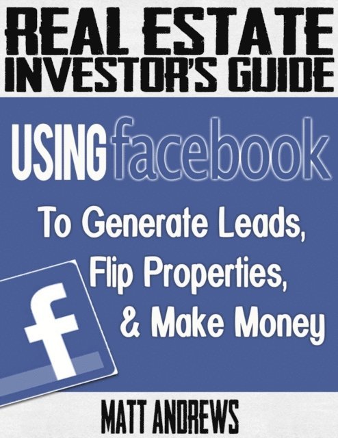 Matt Andrews - Real Estate Investor's Guide: Using Facebook to Generate Leads, Flip Properties & Make Money, E-bok