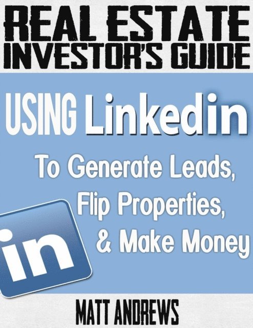 Matt Andrews - Real Estate Investor's Guide: Using LinkedIn to Generate Leads, Flip Properties & Make Money, E-bok