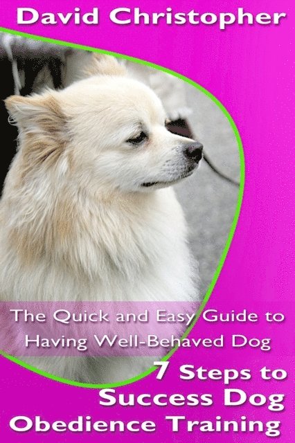 David Christopher - 7 Steps to Success Dog Obedience Training: The Quick and Easy Guide to Having Well-Behaved Dog, E-bok