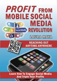 Profit from Mobile Social Media Revolution: Learn how to Engage Social Media and Triple Your Profits