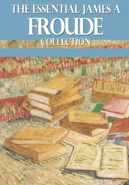 James A. Froude - Essential James A. Froude Collection, E-bok