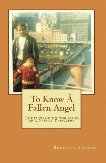 Bernard Amador - To Know A Fallen Angel: Understanding the Mind of a Sexual Predator, E-bok