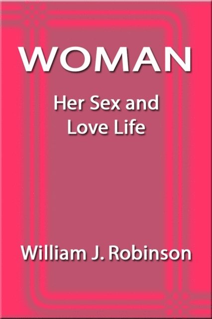 William J. Robinson - Woman: Her Sex and Love Life, E-bok