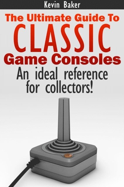 Kevin Baker - Ultimate Guide to Classic Game Consoles, E-bok