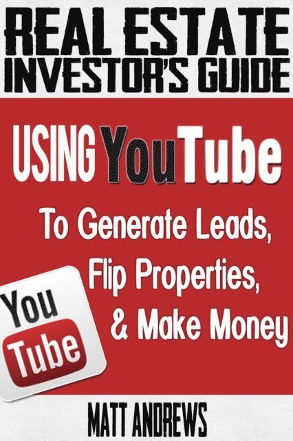 Matt Andrews - Real Estate Investor's Guide: Using YouTube To Generate Leads, Flip Properties & Make Money, E-bok