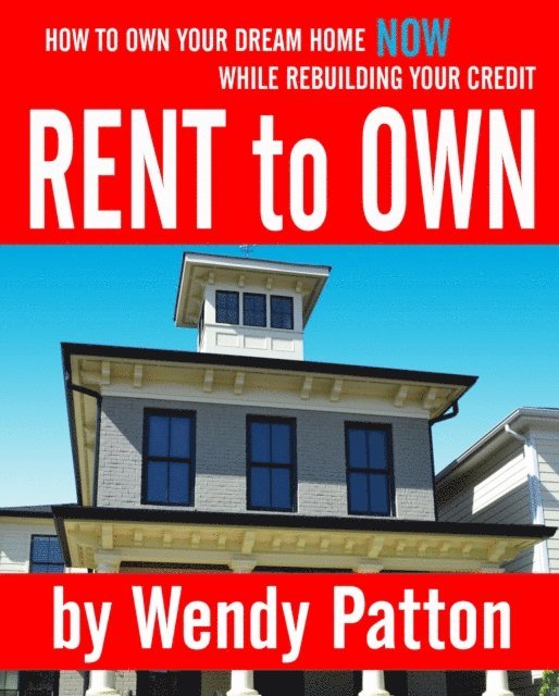 Wendy Patton - Rent-to-Own: How to Find Rent-to-Own Homes NOW While Rebuilding Your Credit, E-bok