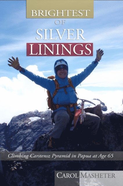Carol Masheter - Brightest of Silver Linings: Climbing Carstensz Pyramid In Papua At Age 65, E-bok