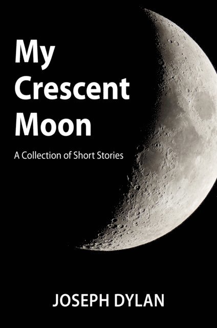 Joseph Dylan - My Crescent Moon (A Collection of Short Stories), E-bok